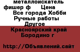  металлоискатель фишер ф2. › Цена ­ 15 000 - Все города Хобби. Ручные работы » Другое   . Красноярский край,Бородино г.